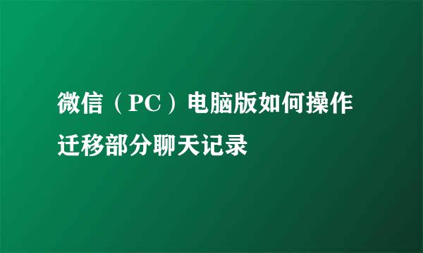 微信（PC）电脑版如何操作迁移部分聊天记录