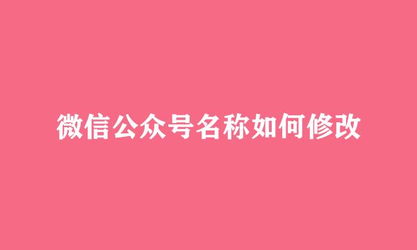 微信公众号名称如何修改