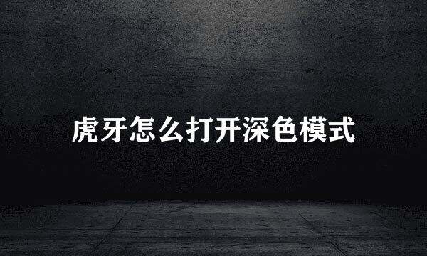 虎牙怎么打开深色模式