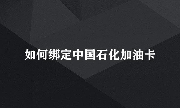 如何绑定中国石化加油卡