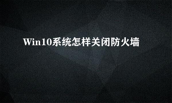 Win10系统怎样关闭防火墙