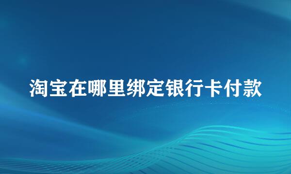 淘宝在哪里绑定银行卡付款