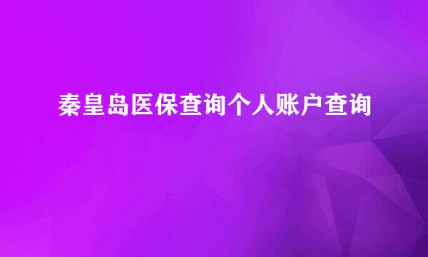 秦皇岛医保查询个人账户查询
