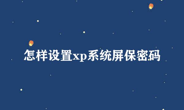 怎样设置xp系统屏保密码
