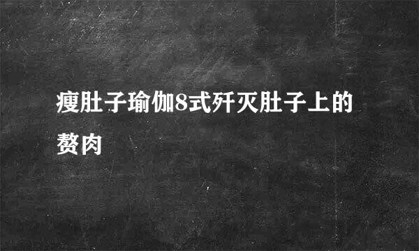 瘦肚子瑜伽8式歼灭肚子上的赘肉
