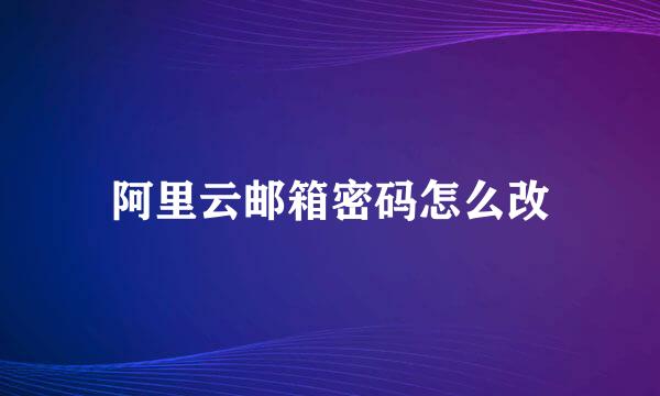 阿里云邮箱密码怎么改