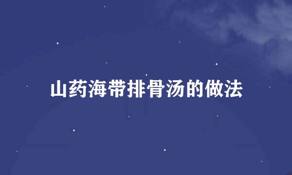 山药海带排骨汤的做法