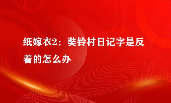 纸嫁衣2：奘铃村日记字是反着的怎么办