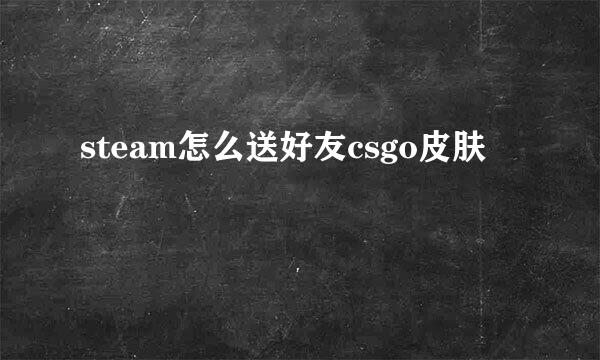 steam怎么送好友csgo皮肤