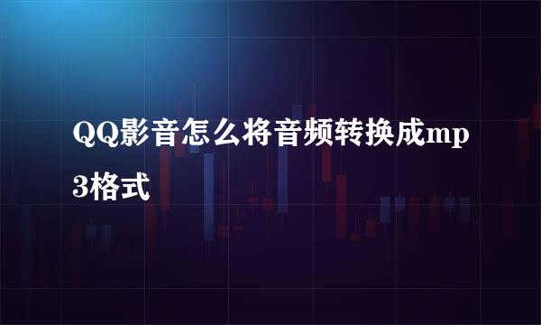 QQ影音怎么将音频转换成mp3格式