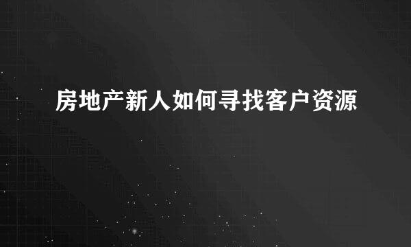 房地产新人如何寻找客户资源