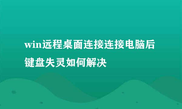 win远程桌面连接连接电脑后键盘失灵如何解决