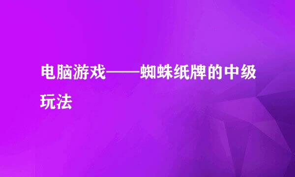 电脑游戏——蜘蛛纸牌的中级玩法