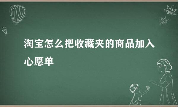 淘宝怎么把收藏夹的商品加入心愿单