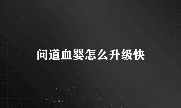 问道血婴怎么升级快