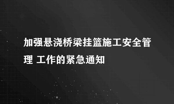 加强悬浇桥梁挂篮施工安全管理 工作的紧急通知