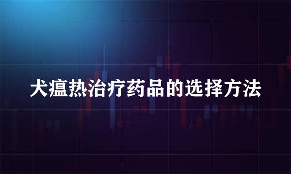 犬瘟热治疗药品的选择方法