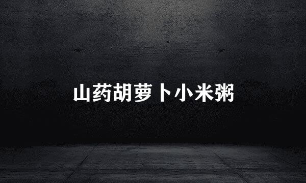 山药胡萝卜小米粥