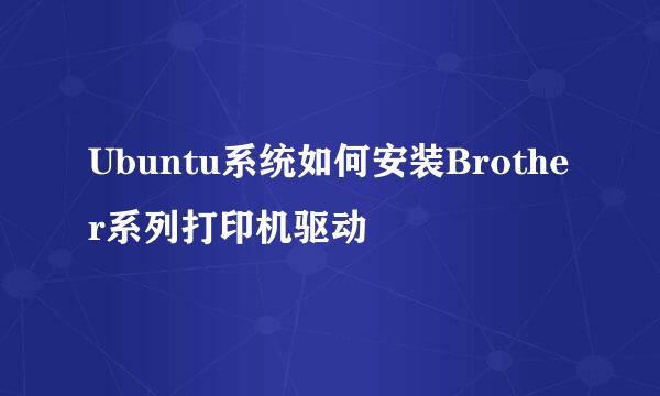 Ubuntu系统如何安装Brother系列打印机驱动