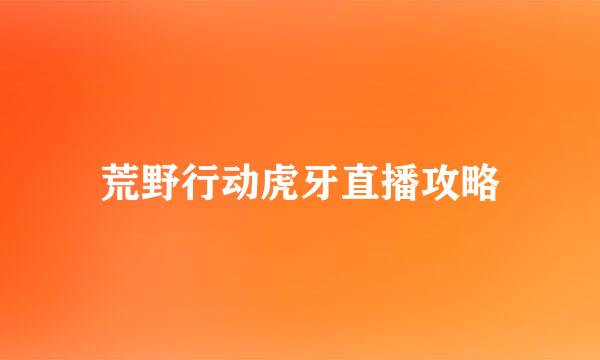 荒野行动虎牙直播攻略