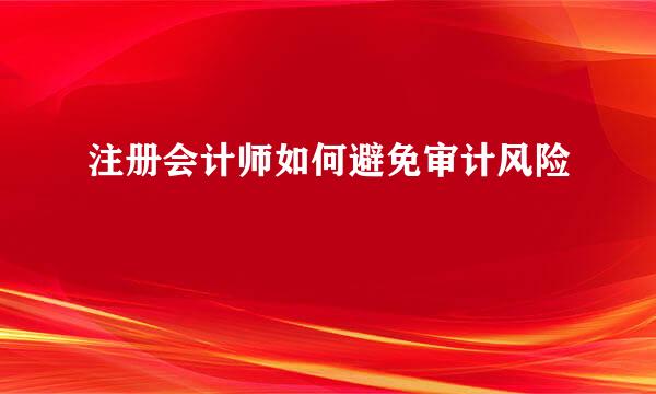 注册会计师如何避免审计风险