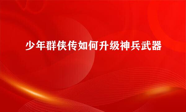 少年群侠传如何升级神兵武器