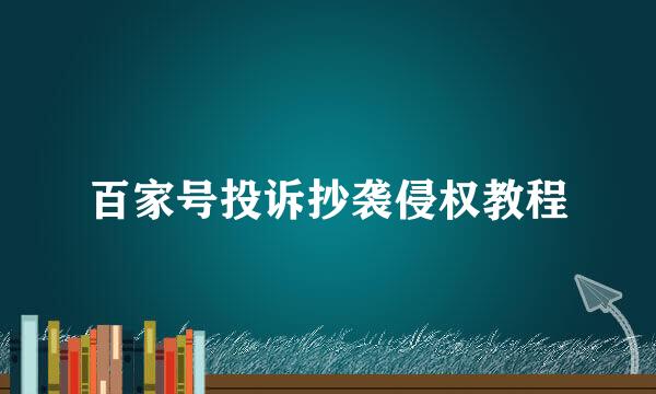 百家号投诉抄袭侵权教程