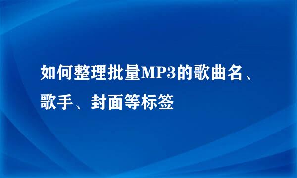如何整理批量MP3的歌曲名、歌手、封面等标签