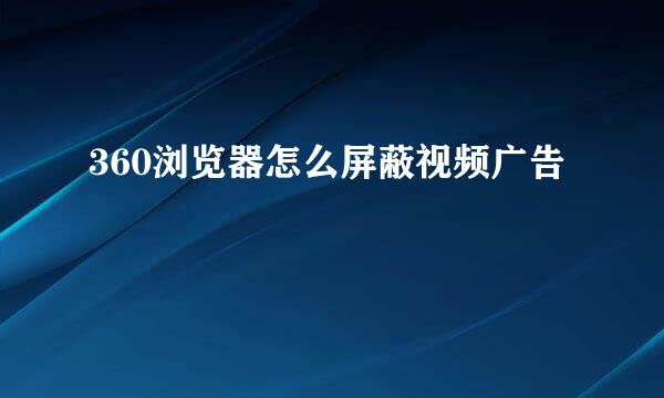 360浏览器怎么屏蔽视频广告