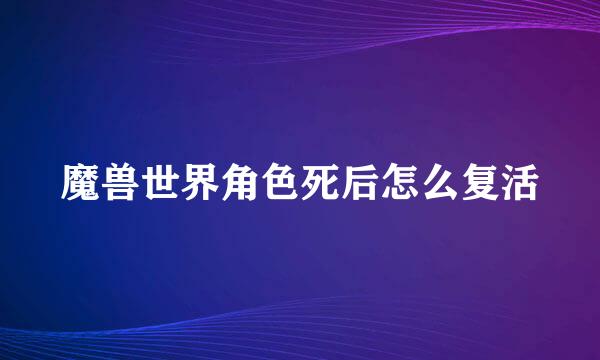 魔兽世界角色死后怎么复活