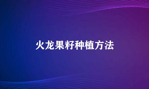 火龙果籽种植方法