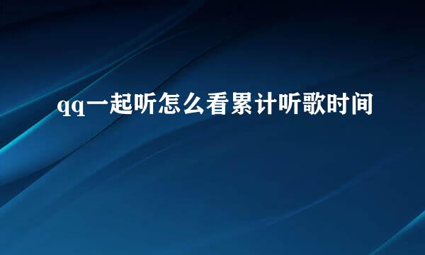 qq一起听怎么看累计听歌时间