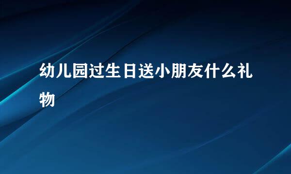 幼儿园过生日送小朋友什么礼物