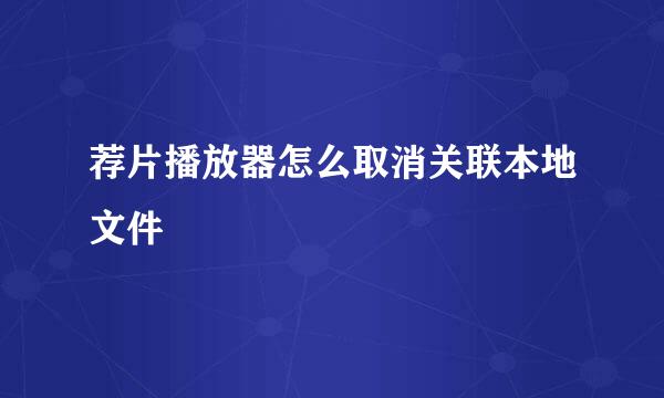 荐片播放器怎么取消关联本地文件