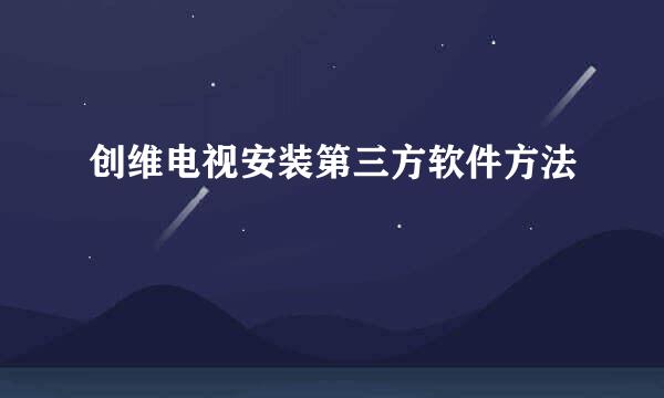 创维电视安装第三方软件方法