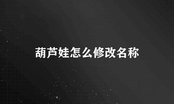 葫芦娃怎么修改名称
