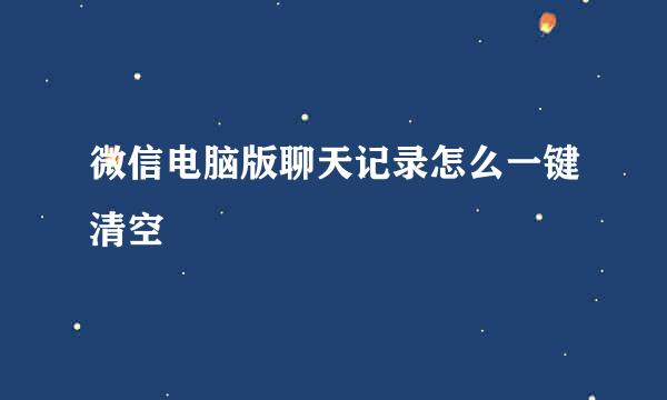 微信电脑版聊天记录怎么一键清空