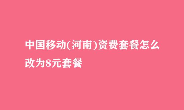 中国移动(河南)资费套餐怎么改为8元套餐