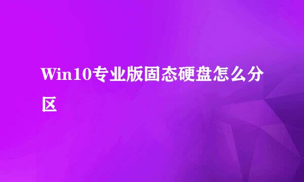 Win10专业版固态硬盘怎么分区