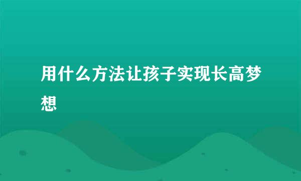 用什么方法让孩子实现长高梦想