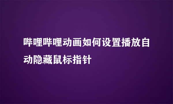 哔哩哔哩动画如何设置播放自动隐藏鼠标指针
