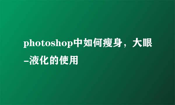 photoshop中如何瘦身，大眼-液化的使用