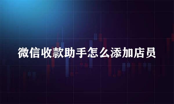 微信收款助手怎么添加店员