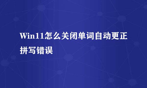 Win11怎么关闭单词自动更正拼写错误