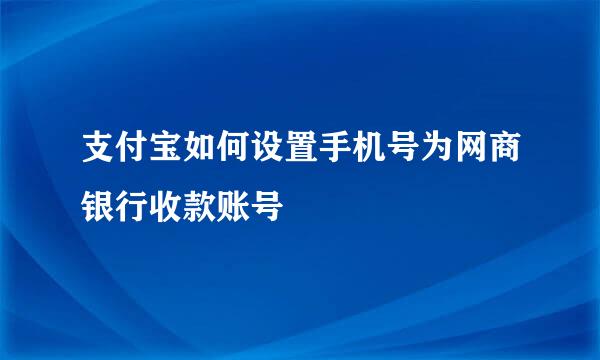 支付宝如何设置手机号为网商银行收款账号