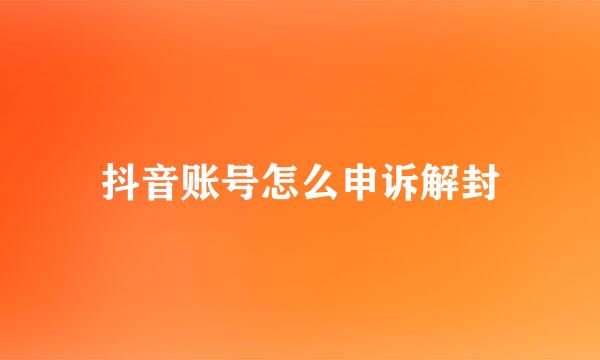 抖音账号怎么申诉解封