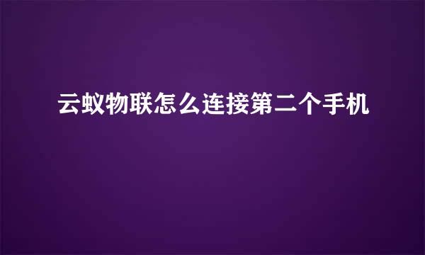 云蚁物联怎么连接第二个手机