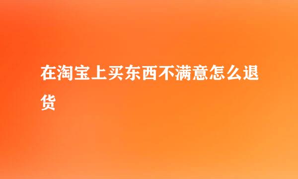 在淘宝上买东西不满意怎么退货