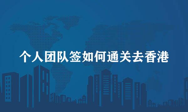 个人团队签如何通关去香港