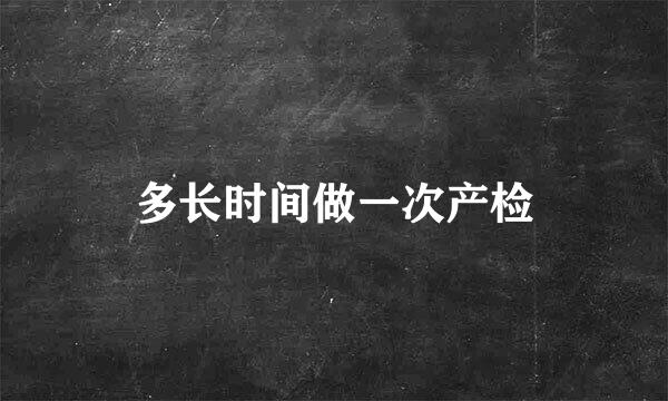 多长时间做一次产检